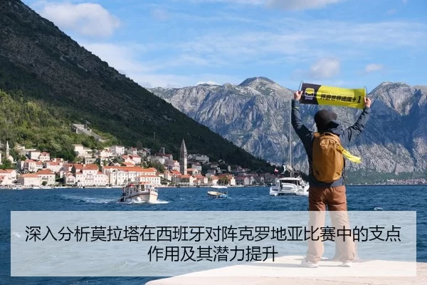 深入分析莫拉塔在西班牙对阵克罗地亚比赛中的支点作用及其潜力提升