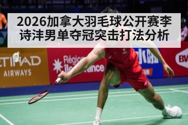 2026加拿大羽毛球公开赛李诗沣男单夺冠突击打法分析